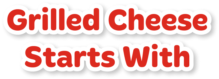 Grilled cheese starts with